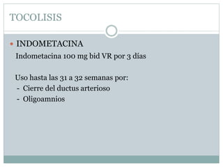 TOCOLISIS
 INDOMETACINA
Indometacina 100 mg bid VR por 3 días
Uso hasta las 31 a 32 semanas por:
- Cierre del ductus arterioso
- Oligoamnios
 