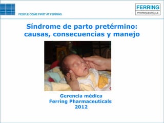 Síndrome de parto pretérmino:
causas, consecuencias y manejo




          Gerencia médica
      Ferring Pharmaceuticals
                2012
 
