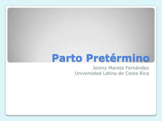 Parto Pretérmino
Jeinny Maroto Fernández
Universidad Latina de Costa Rica

 