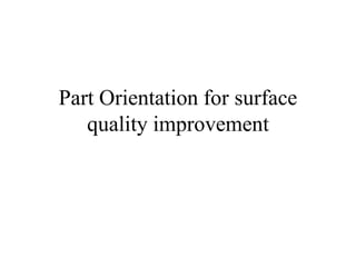 Part Orientation for surface
quality improvement
 