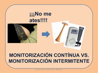¡¡¡No me
      ates!!!!




MONITORIZACIÓN CONTÍNUA VS.
MONITORIZACIÓN INTERMITENTE
        Carmen Rivero y Sandra Pérez. Matronas.
 