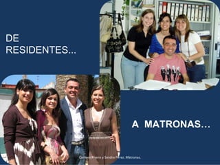 DE
RESIDENTES...




                                                 A MATRONAS…


                Carmen Rivero y Sandra Pérez. Matronas.
 