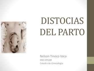 DISTOCIAS 
DEL PARTO 
Nelson Tinoco Vaca 
IRM HPGDR 
Catedra de Ginecología 
 