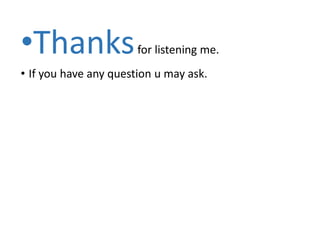 •Thanksfor listening me.
• If you have any question u may ask.