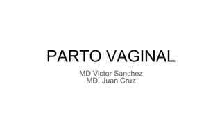 PARTO VAGINAL
MD Victor Sanchez
MD. Juan Cruz
 
