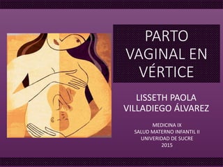 PARTO
VAGINAL EN
VÉRTICE
LISSETH PAOLA
VILLADIEGO ÁLVAREZ
MEDICINA IX
SALUD MATERNO INFANTIL II
UNIVERIDAD DE SUCRE
2015
 
