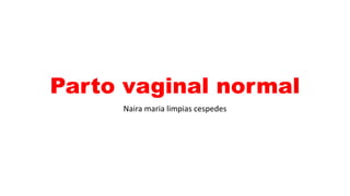 Parto vaginal normal
Naira maria limpias cespedes
 
