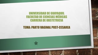 UNIVERSIDAD DE GUAYAQUIL
FACULTAD DE CIENCIAS MÉDICAS
CARRERA DE OBSTETRICIA
TEMA: PARTO VAGINAL POST-CESAREA
 