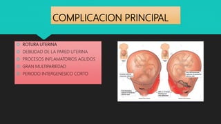 COMPLICACION PRINCIPAL
 ROTURA UTERINA
 DEBILIDAD DE LA PARED UTERINA
 PROCESOS INFLAMATORIOS AGUDOS
 GRAN MULTIPARIEDAD
 PERIODO INTERGENESICO CORTO
 