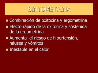 SINTOMETRINA
 Combinación de oxitocina y ergometrina
 Efecto rápido de la oxitocica y sostenida
de la ergometrina
 Aumenta el riesgo de hipertensión,
náusea y vómitos
 Inestable en el calor
 
