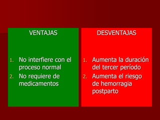 VENTAJAS
1. No interfiere con el
proceso normal
2. No requiere de
medicamentos
DESVENTAJAS
1. Aumenta la duración
del tercer período
2. Aumenta el riesgo
de hemorragia
postparto
 