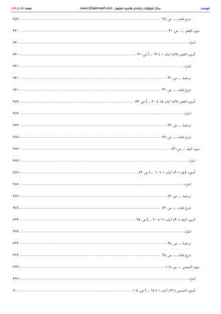 35 :‫ص‬ :… ‫ﻟ‬‫ﻐ‬‫ﺎ‬‫ت‬ ‫ﺷ‬‫ﺮ‬‫ح‬657
41 :‫ص‬ -… ‫ا‬‫ﻟ‬‫ﻔ‬‫ﺠ‬‫ﺮ‬ ‫ﺳ‬‫ﻮ‬‫ر‬‫ه‬660
‫ا‬‫ﺷ‬‫ﺎ‬‫ر‬‫ه‬660
41 :‫ص‬ [… 14 ‫ﺗ‬‫ﺎ‬ 1 ‫آ‬‫ﯾ‬‫ﺎ‬‫ت‬ (: 89) ‫ا‬‫ﻟ‬‫ﻔ‬‫ﺠ‬‫ﺮ‬ ‫ﺳ‬‫ﻮ‬‫ر‬‫ه‬ ]660
‫ا‬‫ﺷ‬‫ﺎ‬‫ر‬‫ه‬661
41 :‫ص‬ … ‫ﺗ‬‫ﺮ‬‫ﺟ‬‫ﻤ‬‫ﻪ‬661
42 :‫ص‬ :… ‫ﻟ‬‫ﻐ‬‫ﺎ‬‫ت‬ ‫ﺷ‬‫ﺮ‬‫ح‬661
66 :‫ص‬ [… 30 ‫ﺗ‬‫ﺎ‬ 15 ‫آ‬‫ﯾ‬‫ﺎ‬‫ت‬ (: 89) ‫ا‬‫ﻟ‬‫ﻔ‬‫ﺠ‬‫ﺮ‬ ‫ﺳ‬‫ﻮ‬‫ر‬‫ه‬ ]677
‫ا‬‫ﺷ‬‫ﺎ‬‫ر‬‫ه‬677
66 :‫ص‬ … ‫ﺗ‬‫ﺮ‬‫ﺟ‬‫ﻤ‬‫ﻪ‬677
67 :‫ص‬ :… ‫ﻟ‬‫ﻐ‬‫ﺎ‬‫ت‬ ‫ﺷ‬‫ﺮ‬‫ح‬678
83 :‫ص‬ … ‫ا‬‫ﻟ‬‫ﺒ‬‫ﻠ‬‫ﺪ‬ ‫ﺳ‬‫ﻮ‬‫ر‬‫ه‬686
‫ا‬‫ﺷ‬‫ﺎ‬‫ر‬‫ه‬686
83 :‫ص‬ [… 10 ‫ﺗ‬‫ﺎ‬ 1 ‫آ‬‫ﯾ‬‫ﺎ‬‫ت‬ (: 90) ‫ا‬‫ﻟ‬‫ﺒ‬‫ﻠ‬‫ﺪ‬ ‫ﺳ‬‫ﻮ‬‫ر‬‫ه‬ ]686
‫ا‬‫ﺷ‬‫ﺎ‬‫ر‬‫ه‬686
83 :‫ص‬ … ‫ﺗ‬‫ﺮ‬‫ﺟ‬‫ﻤ‬‫ﻪ‬687
84 :‫ص‬ :… ‫ﻟ‬‫ﻐ‬‫ﺎ‬‫ت‬ ‫ﺷ‬‫ﺮ‬‫ح‬687
95 :‫ص‬ [… 20 ‫ﺗ‬‫ﺎ‬ 11 ‫آ‬‫ﯾ‬‫ﺎ‬‫ت‬ (: 90) ‫ا‬‫ﻟ‬‫ﺒ‬‫ﻠ‬‫ﺪ‬ ‫ﺳ‬‫ﻮ‬‫ر‬‫ه‬ ]694
‫ا‬‫ﺷ‬‫ﺎ‬‫ر‬‫ه‬694
95 :‫ص‬ … ‫ﺗ‬‫ﺮ‬‫ﺟ‬‫ﻤ‬‫ﻪ‬694
95 :‫ص‬ :… ‫ﻟ‬‫ﻐ‬‫ﺎ‬‫ت‬ ‫ﺷ‬‫ﺮ‬‫ح‬694
105 :‫ص‬ … ‫ا‬‫ﻟ‬‫ﺸ‬‫ﻤ‬‫ﺲ‬ ‫ﺳ‬‫ﻮ‬‫ر‬‫ه‬699
‫ا‬‫ﺷ‬‫ﺎ‬‫ر‬‫ه‬699
105 :‫ص‬ [… 15 ‫ﺗ‬‫ﺎ‬ 1 ‫آ‬‫ﯾ‬‫ﺎ‬‫ت‬ (: 91) ‫ا‬‫ﻟ‬‫ﺸ‬‫ﻤ‬‫ﺲ‬ ‫ﺳ‬‫ﻮ‬‫ر‬‫ه‬ ]700
‫ﻓ‬‫ﻬ‬‫ﺮ‬‫ﺳ‬‫ﺖ‬www.Ghaemiyeh.com ‫ا‬‫ﺻ‬‫ﻔ‬‫ﻬ‬‫ﺎ‬‫ن‬ ‫ﻗ‬‫ﺎ‬‫ﺋ‬‫ﻤ‬‫ﯿ‬‫ﻪ‬ ‫ر‬‫ا‬‫ﯾ‬‫ﺎ‬‫ﻧ‬‫ﻪ‬‫ا‬‫ي‬ ‫ﺗ‬‫ﺤ‬‫ﻘ‬‫ﯿ‬‫ﻘ‬‫ﺎ‬‫ت‬ ‫ﻣ‬‫ﺮ‬‫ﮐ‬‫ﺰ‬1291 ‫ا‬‫ز‬ 23 ‫ﺻ‬‫ﻔ‬‫ﺤ‬‫ﻪ‬
 