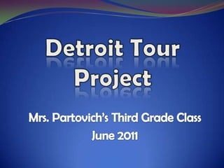 Detroit Tour Project Mrs. Partovich’s Third Grade Class June 2011 