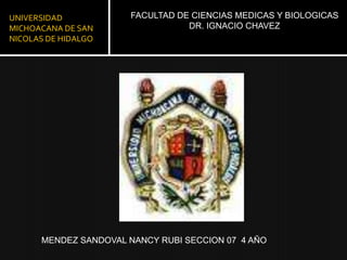 UNIVERSIDAD MICHOACANA DE SAN NICOLAS DE HIDALGO FACULTAD DE CIENCIAS MEDICAS Y BIOLOGICASDR. IGNACIO CHAVEZ MENDEZ SANDOVAL NANCY RUBI SECCION 07  4 AÑO 