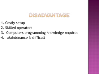 1. Costly setup
2. Skilled operators
3. Computers programming knowledge required
4. Maintenance is difficult
 