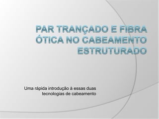 Par trançado e fibra ótica no cabeamento estruturado Uma rápida introdução à essas duas tecnologias de cabeamento 