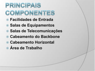 Principais componentesFacilidades de EntradaSalas de EquipamentosSalas de TelecomunicaçõesCabeamento do BackboneCabeamento HorizontalÁrea de Trabalho