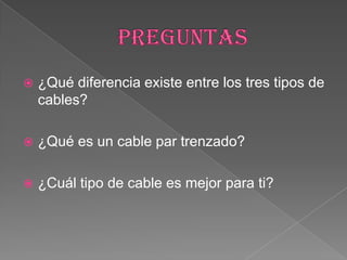    ¿Qué diferencia existe entre los tres tipos de
    cables?

   ¿Qué es un cable par trenzado?

   ¿Cuál tipo de cable es mejor para ti?
 