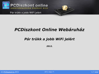 Pár trükk a jobb WiFi jelért




                PCDiszkont Online Webáruház

                         Pár trükk a jobb WiFi jelért

                                            2012.




(C) PCDiszkont.hu 2012                    2012. május 17.   1 | 7 oldal
 
