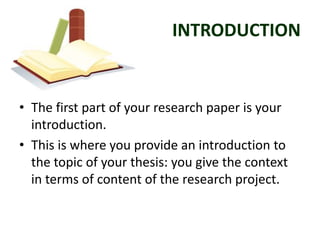 INTRODUCTION


• The first part of your research paper is your
  introduction.
• This is where you provide an introduction...