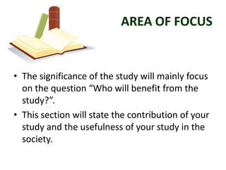 AREA OF FOCUS


• The significance of the study will mainly focus
  on the question “Who will benefit from the
  study?”.
...