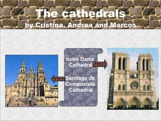 The cathedrals by Cristina, Andrea and Marcos N otre Dame  Cathedral Santiago de  Compostela  Cathedral 