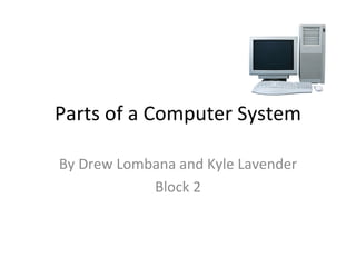 Parts of a Computer System By Drew Lombana and Kyle Lavender Block 2 