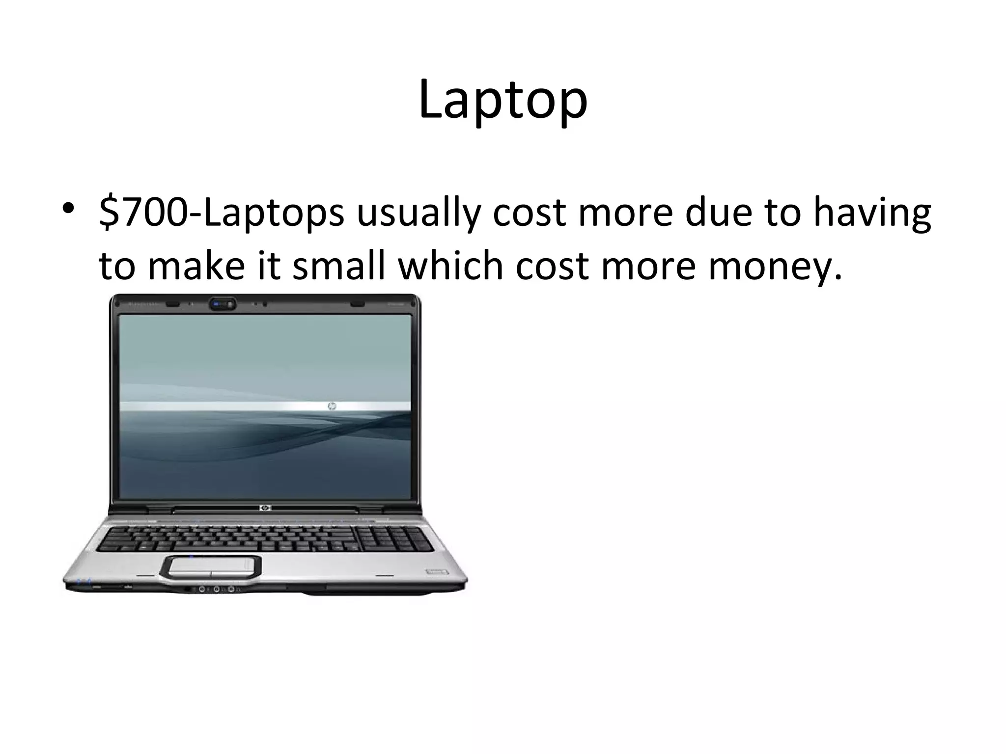 Laptop $700-Laptops usually cost more due to having to make it small which cost more money.