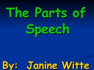 The Parts ofThe Parts of
SpeechSpeech
By: Janine WitteBy: Janine Witte
 