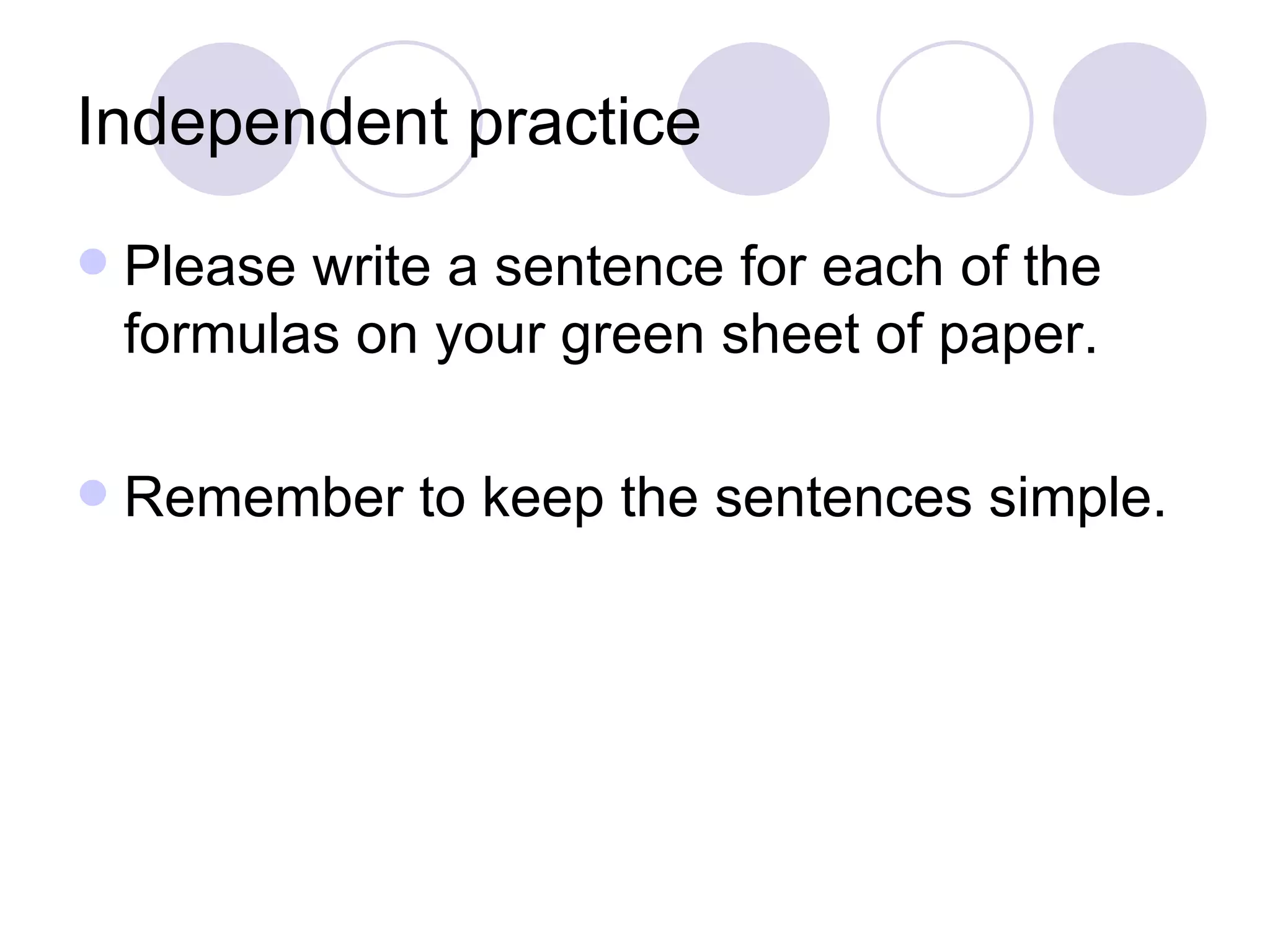 Independent practice Please write a sentence for each of the formulas on your green sheet of paper. Remember to keep the sentences simple. 