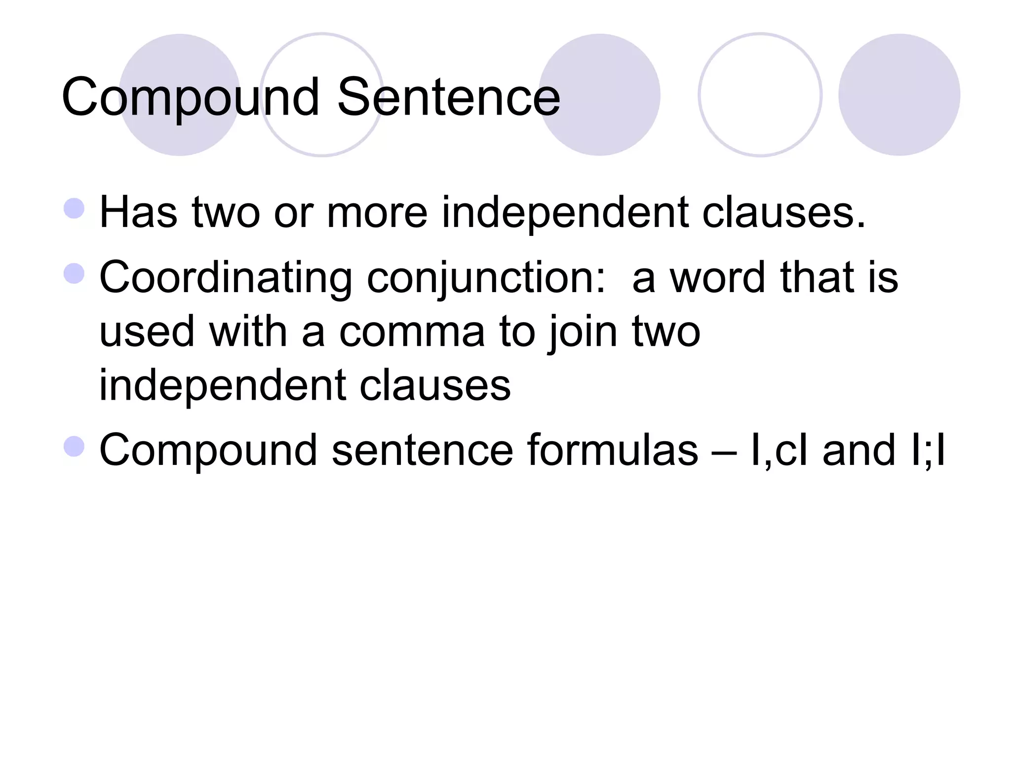 Compound Sentence Has two or more independent clauses. Coordinating conjunction:  a word that is used with a comma to join two independent clauses Compound sentence formulas – I,cI and I;I 