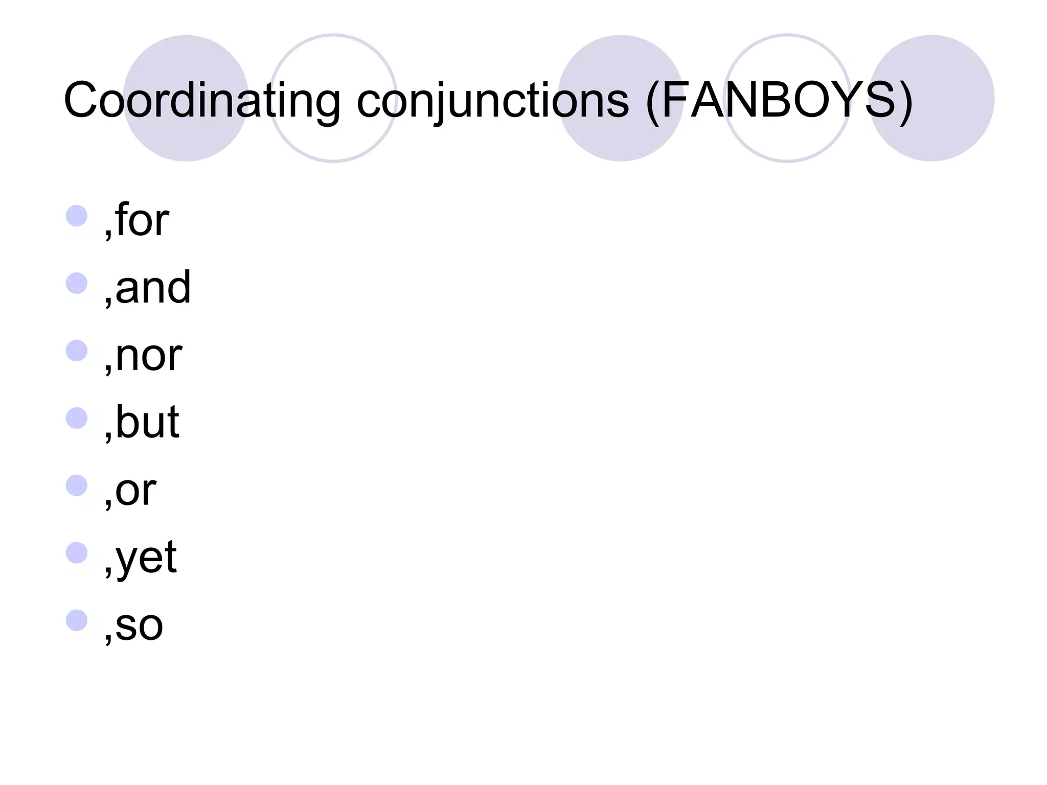 Coordinating conjunctions (FANBOYS) ,for ,and ,nor ,but ,or ,yet ,so 