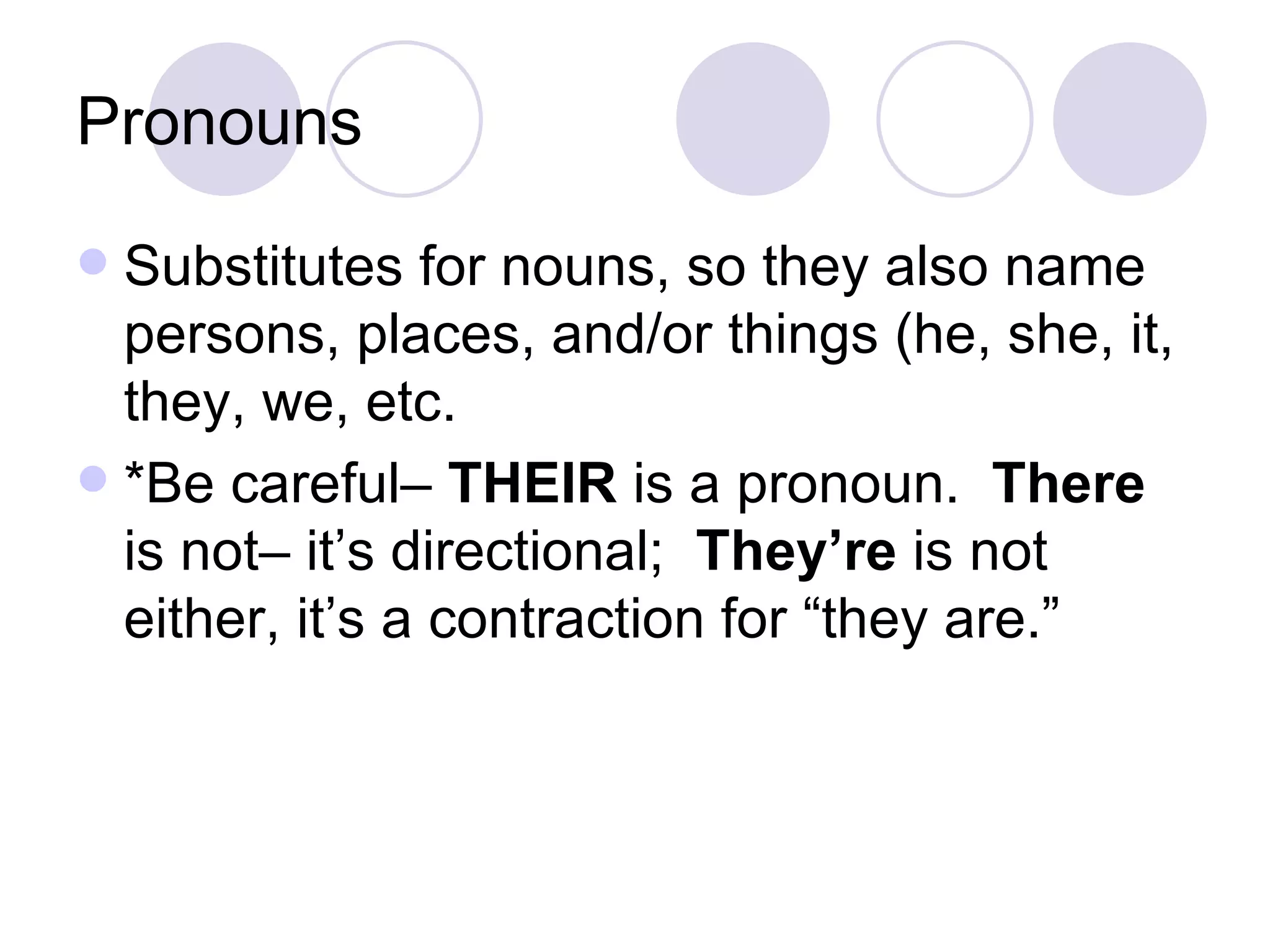 Pronouns Substitutes for nouns, so they also name persons, places, and/or things (he, she, it, they, we, etc. *Be careful–  THEIR  is a pronoun.  There  is not– it’s directional;  They’re  is not either, it’s a contraction for “they are.” 