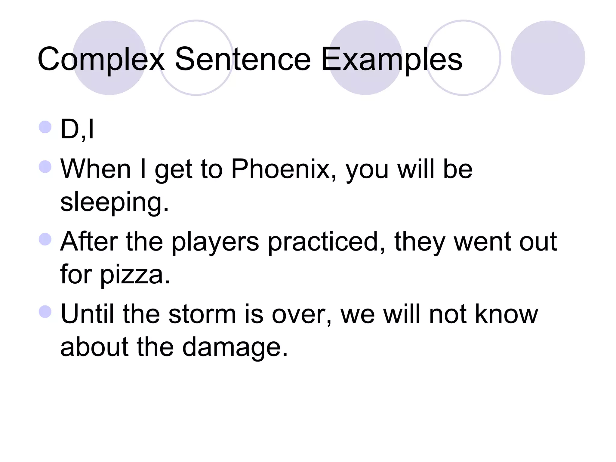 Complex Sentence Examples D,I When I get to Phoenix, you will be sleeping. After the players practiced, they went out for pizza. Until the storm is over, we will not know about the damage. 