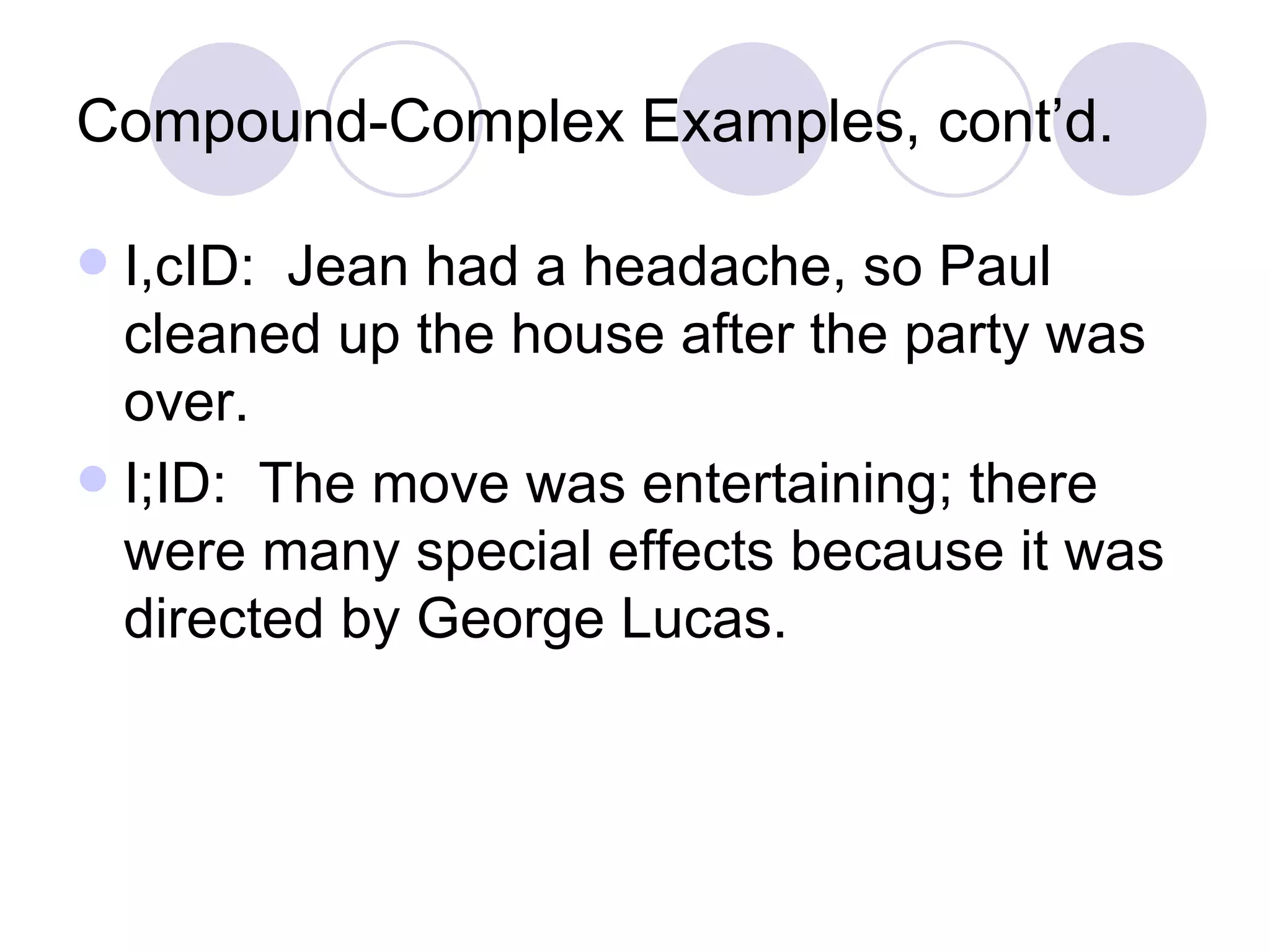 Compound-Complex Examples, cont’d. I,cID:  Jean had a headache, so Paul cleaned up the house after the party was over. I;ID:  The move was entertaining; there were many special effects because it was directed by George Lucas. 