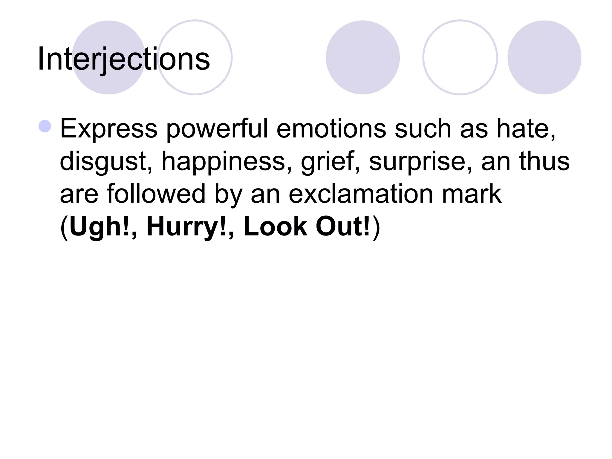 Interjections Express powerful emotions such as hate, disgust, happiness, grief, surprise, an thus are followed by an exclamation mark ( Ugh!, Hurry!, Look Out! ) 