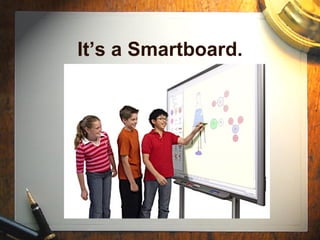 It’s a Smartboard. 