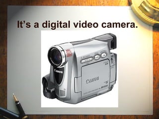It’s a digital video camera. 