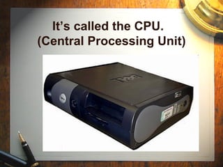 It’s called the CPU.  (Central Processing Unit) 