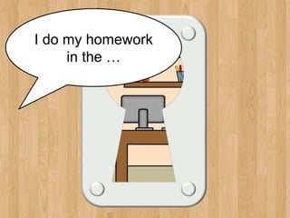 study room
I do my homework
in the …
 