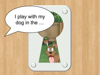 backyard
I play with my
dog in the …
 