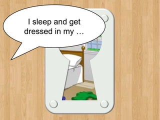 bedroom
I sleep and get
dressed in my …
 