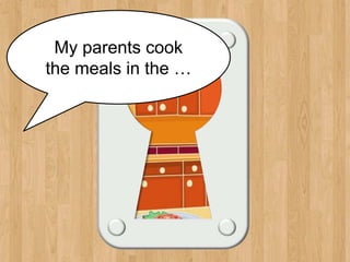 kitchen
My parents cook
the meals in the …
 