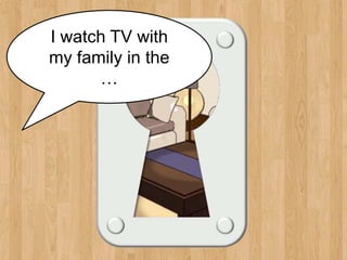 living room
I watch TV with
my family in the
…
 