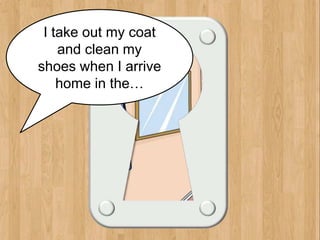 hallway
I take out my coat
and clean my
shoes when I arrive
home in the…
 