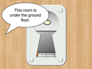 basement
This room is
under the ground
floor.
 