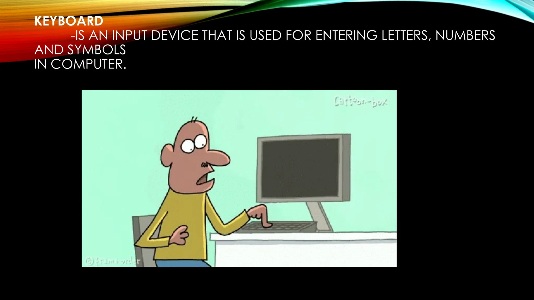 KEYBOARD
-IS AN INPUT DEVICE THAT IS USED FOR ENTERING LETTERS, NUMBERS
AND SYMBOLS
IN COMPUTER.
 