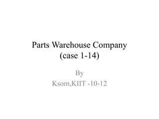 Parts Warehouse Company
       (case 1-14)
          By
    Ksom,KIIT -10-12
 