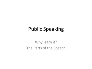Public Speaking

     Why learn it?
The Parts of the Speech
 