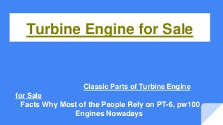 Turbine Engine for Sale
Classic Parts of Turbine Engine
for Sale
Facts Why Most of the People Rely on PT-6, pw100
Engines Nowadays
 